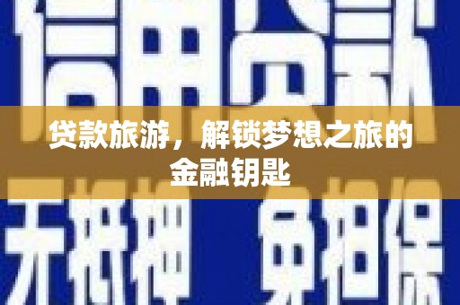 随县贷款旅游，解锁梦想之旅的金融钥匙