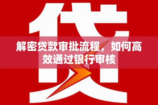 随县解密贷款审批流程，如何高效通过银行审核