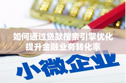 随县如何通过贷款搜索引擎优化提升金融业务转化率