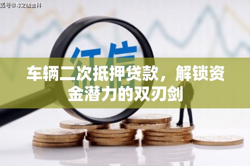 随县车辆二次抵押贷款，解锁资金潜力的双刃剑