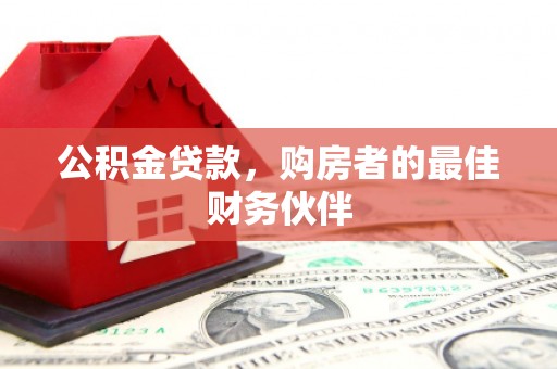 随县公积金贷款，购房者的最佳财务伙伴