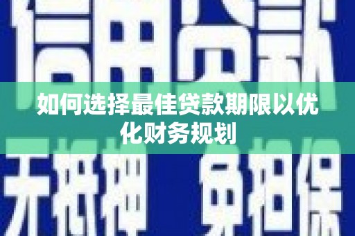 随县如何选择最佳贷款期限以优化财务规划