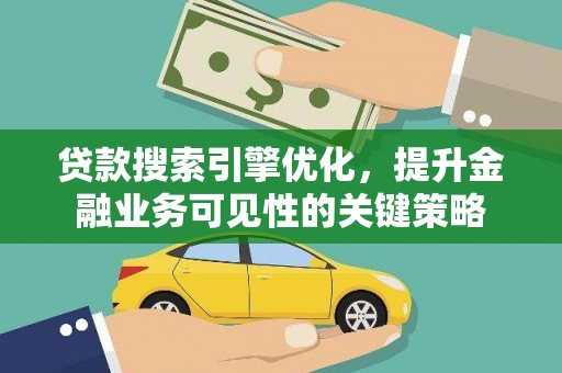 随县贷款搜索引擎优化，提升金融业务可见性的关键策略