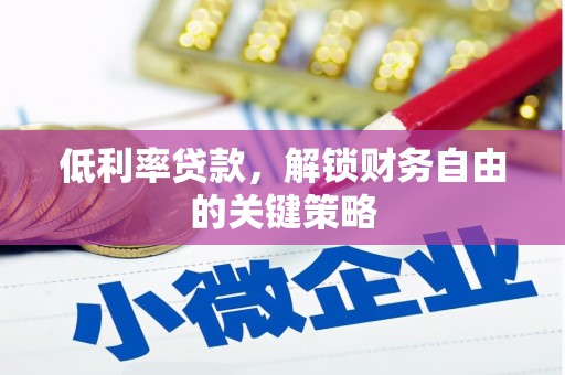 随县低利率贷款，解锁财务自由的关键策略