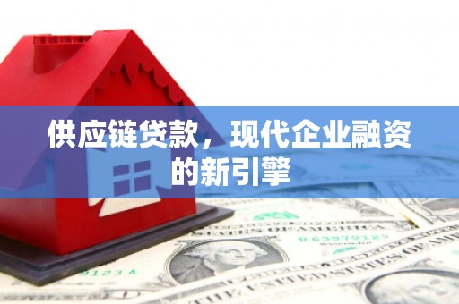 随县供应链贷款，现代企业融资的新引擎
