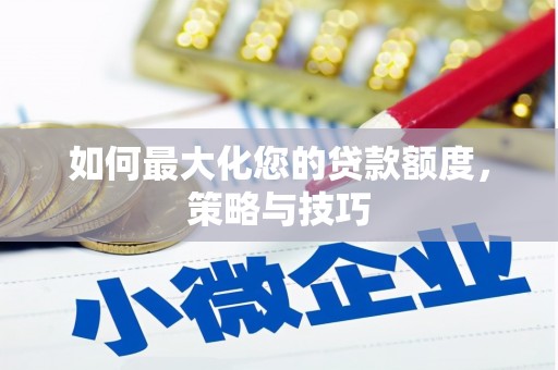 随县如何最大化您的贷款额度，策略与技巧