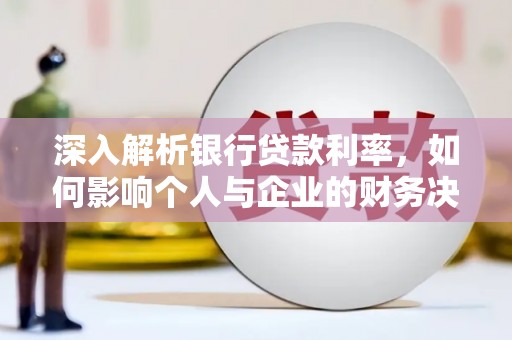 随县深入解析银行贷款利率，如何影响个人与企业的财务决策