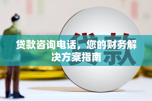 随县贷款咨询电话，您的财务解决方案指南