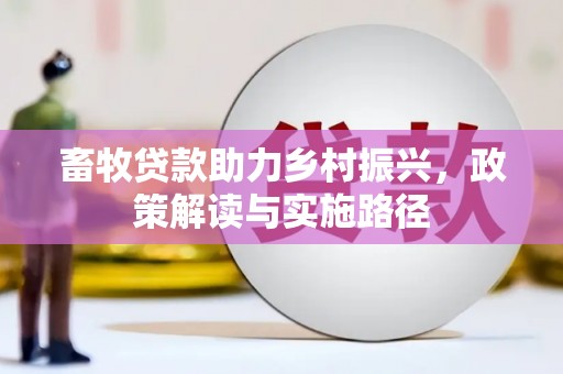 随县畜牧贷款助力乡村振兴，政策解读与实施路径
