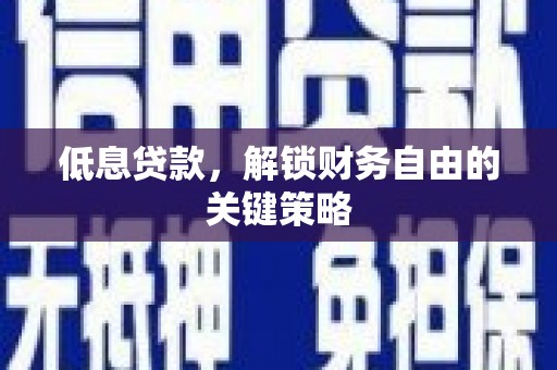 随县低息贷款，解锁财务自由的关键策略