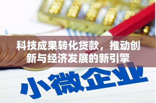 随县科技成果转化贷款，推动创新与经济发展的新引擎