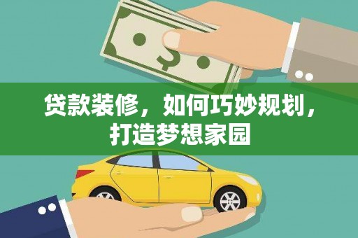 随县贷款装修，如何巧妙规划，打造梦想家园