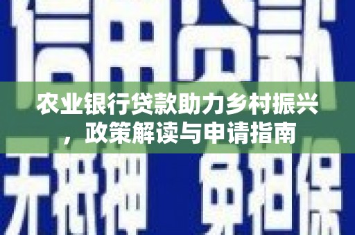 随县农业银行贷款助力乡村振兴，政策解读与申请指南