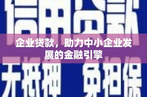 随县企业贷款，助力中小企业发展的金融引擎
