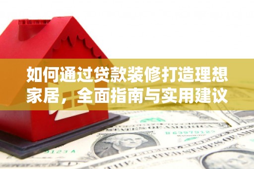 随县如何通过贷款装修打造理想家居，全面指南与实用建议