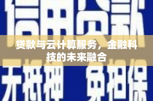 随县贷款与云计算服务，金融科技的未来融合