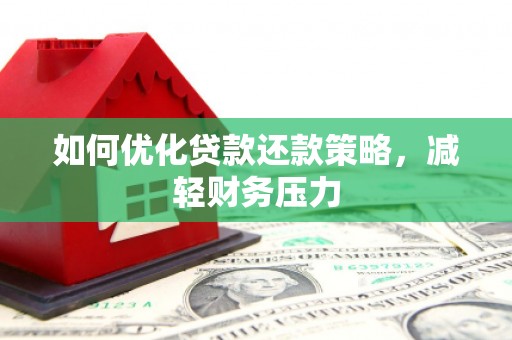 随县如何优化贷款还款策略，减轻财务压力