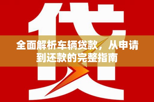 随县全面解析车辆贷款，从申请到还款的完整指南