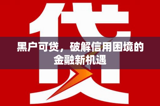 随县黑户可贷，破解信用困境的金融新机遇