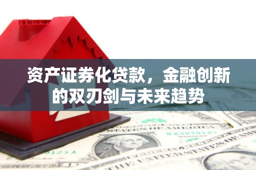 随县资产证券化贷款，金融创新的双刃剑与未来趋势
