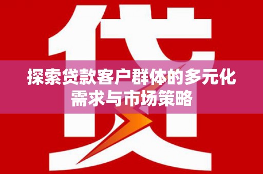 随县探索贷款客户群体的多元化需求与市场策略