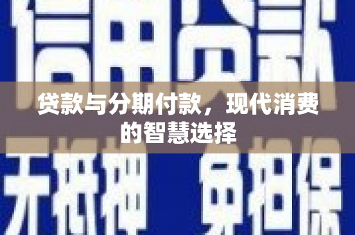 随县贷款与分期付款，现代消费的智慧选择