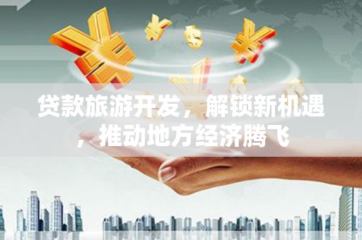 随县贷款旅游开发，解锁新机遇，推动地方经济腾飞